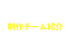 制作チーム紹介