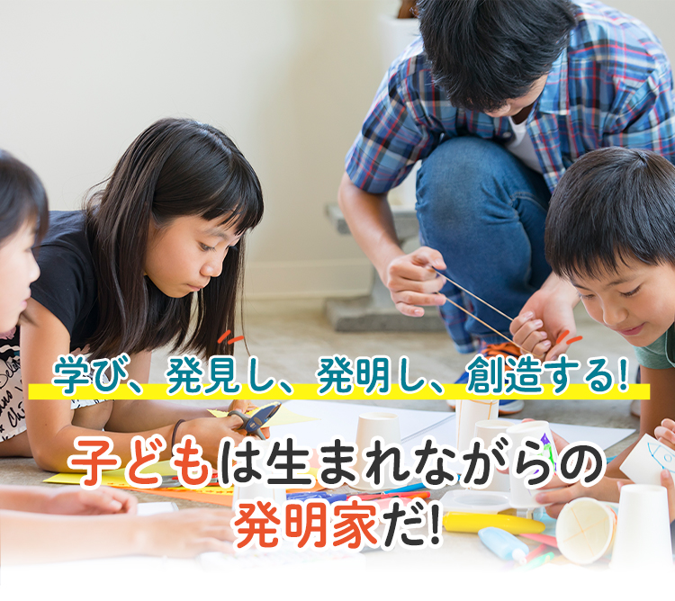 学び、発見し、発明し、創造する。子どもは生まれながらの発明家だ!