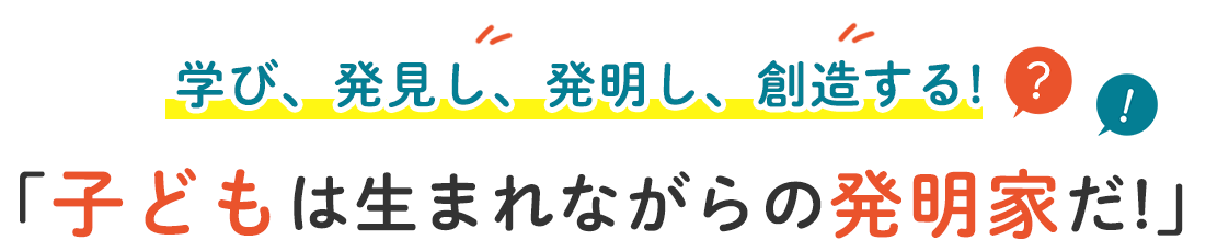 学び、発見し、発明し、創造する。子どもは生まれながらの発明家だ!