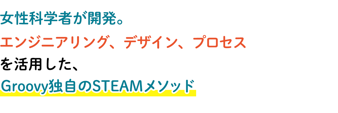 女性科学者が開発。エンジニアリング、デザイン、プロセスを活用した、Groovy独自のSTEAMメソッド