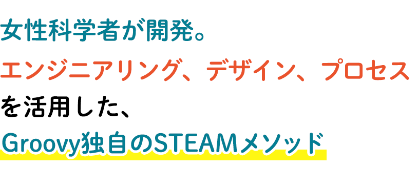 女性科学者が開発。エンジニアリング、デザイン、プロセスを活用した、Groovy独自のSTEAMメソッド